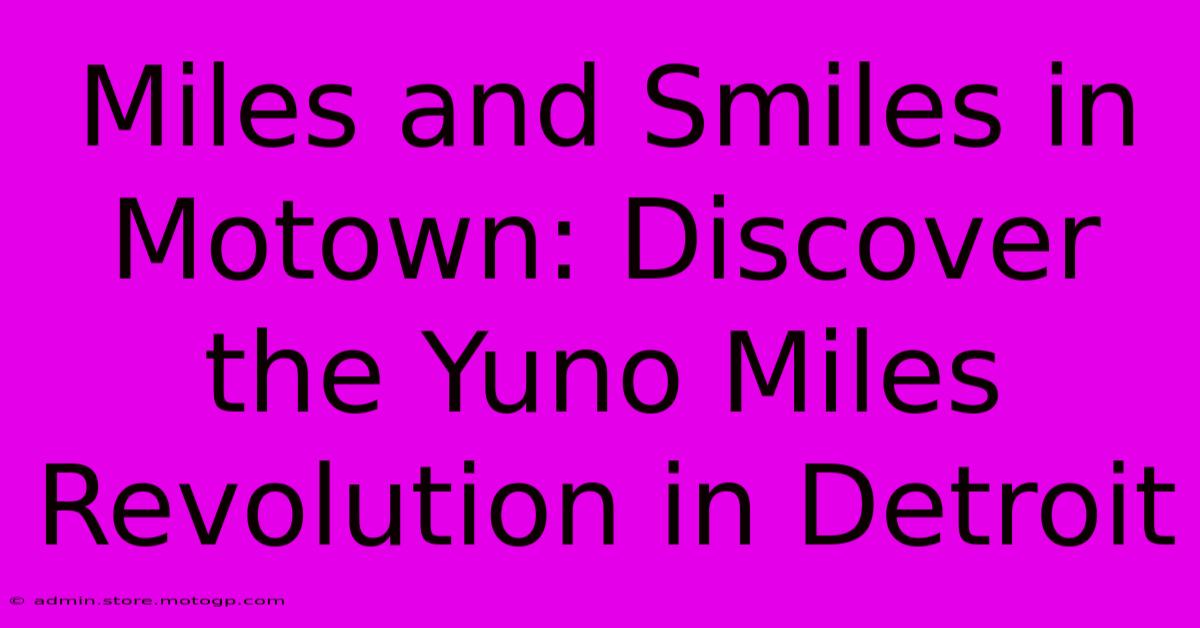 Miles And Smiles In Motown: Discover The Yuno Miles Revolution In Detroit