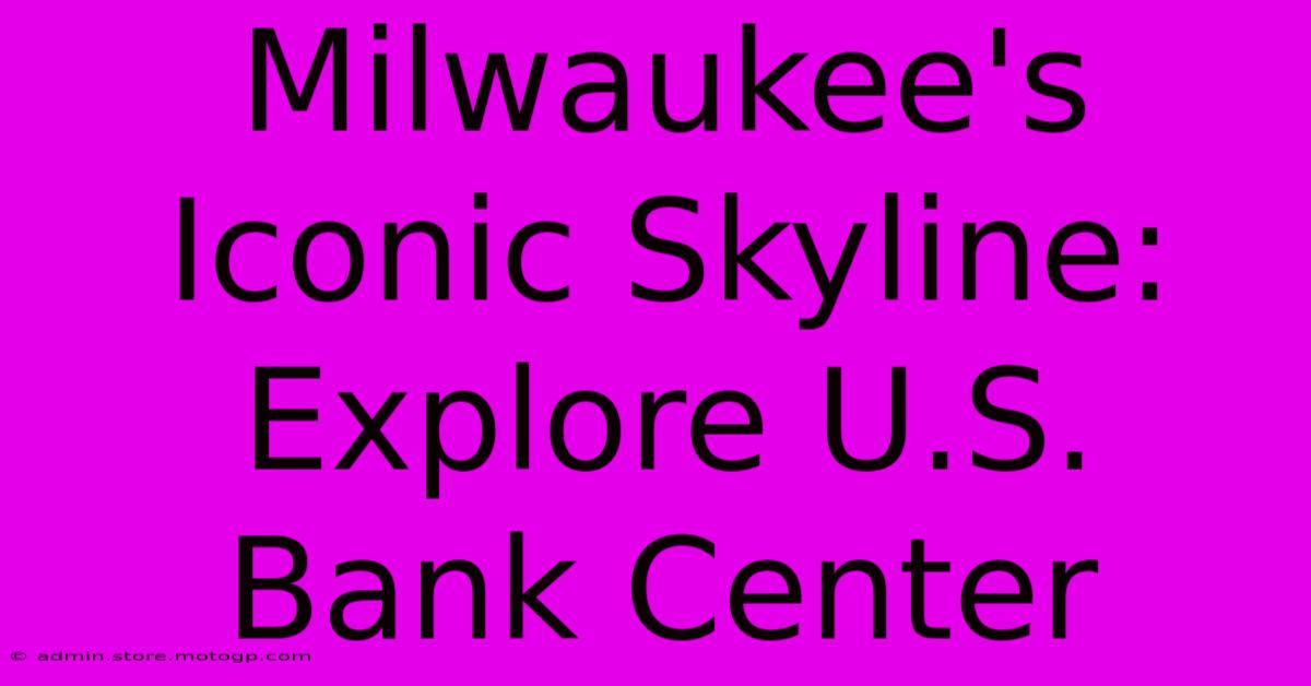 Milwaukee's Iconic Skyline: Explore U.S. Bank Center