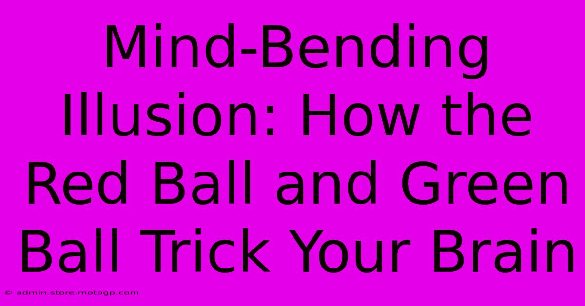 Mind-Bending Illusion: How The Red Ball And Green Ball Trick Your Brain