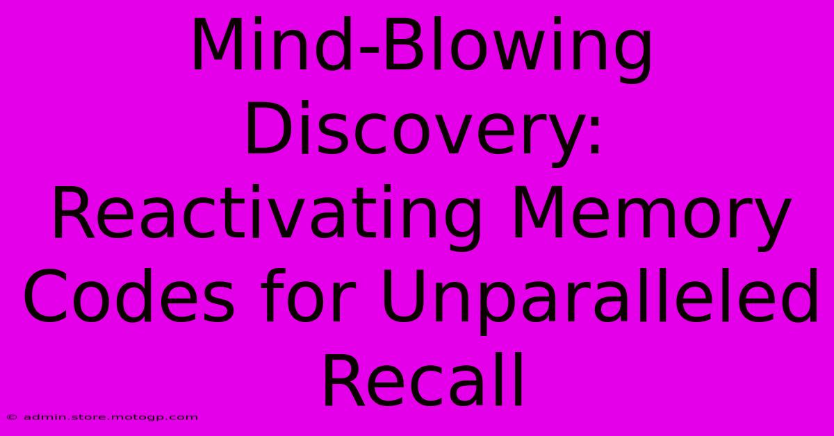 Mind-Blowing Discovery: Reactivating Memory Codes For Unparalleled Recall