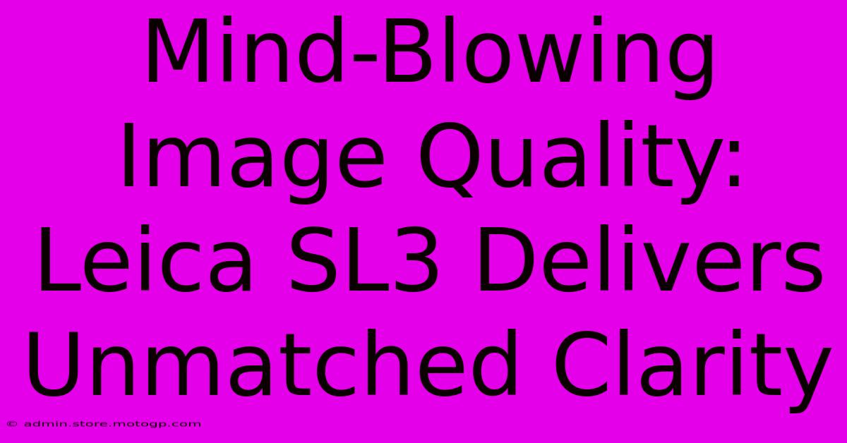 Mind-Blowing Image Quality: Leica SL3 Delivers Unmatched Clarity