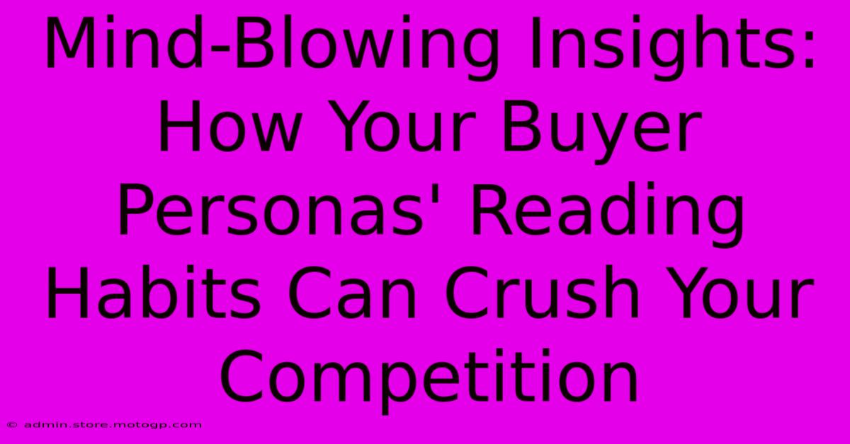 Mind-Blowing Insights: How Your Buyer Personas' Reading Habits Can Crush Your Competition