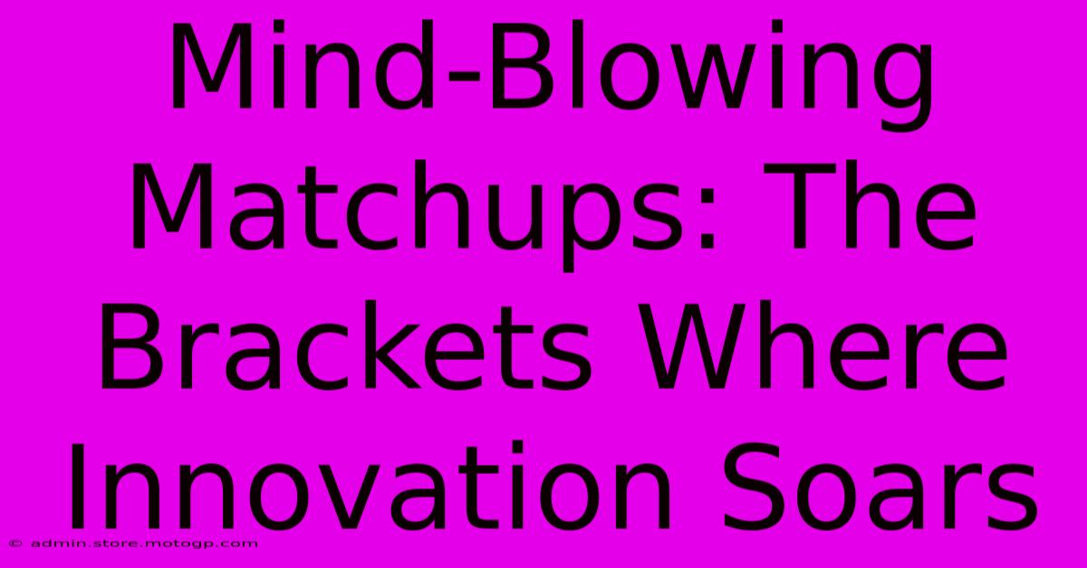 Mind-Blowing Matchups: The Brackets Where Innovation Soars