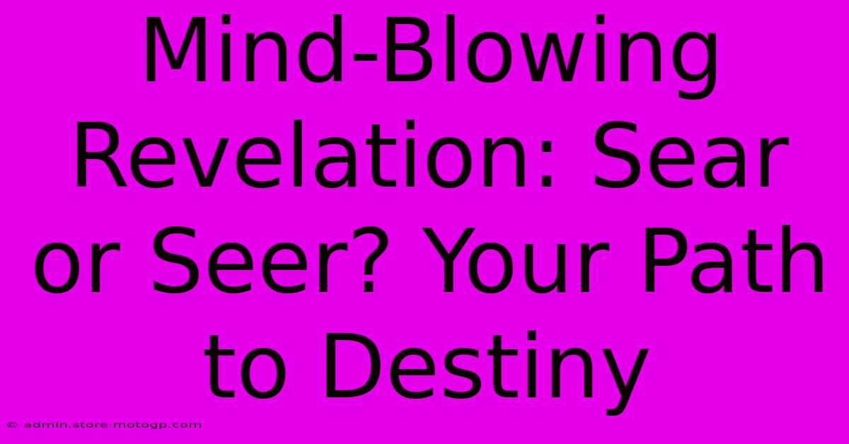 Mind-Blowing Revelation: Sear Or Seer? Your Path To Destiny