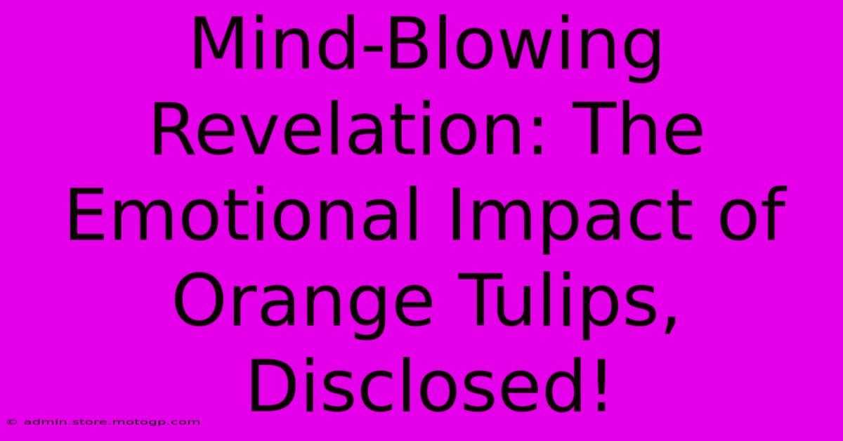 Mind-Blowing Revelation: The Emotional Impact Of Orange Tulips, Disclosed!