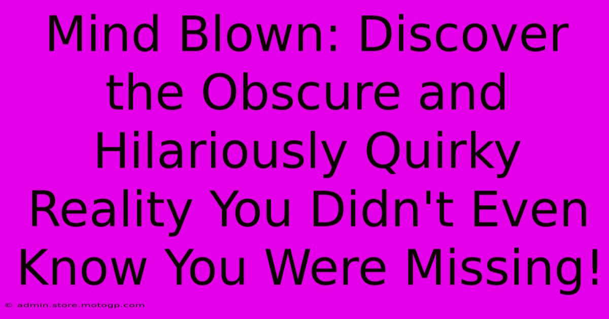 Mind Blown: Discover The Obscure And Hilariously Quirky Reality You Didn't Even Know You Were Missing!