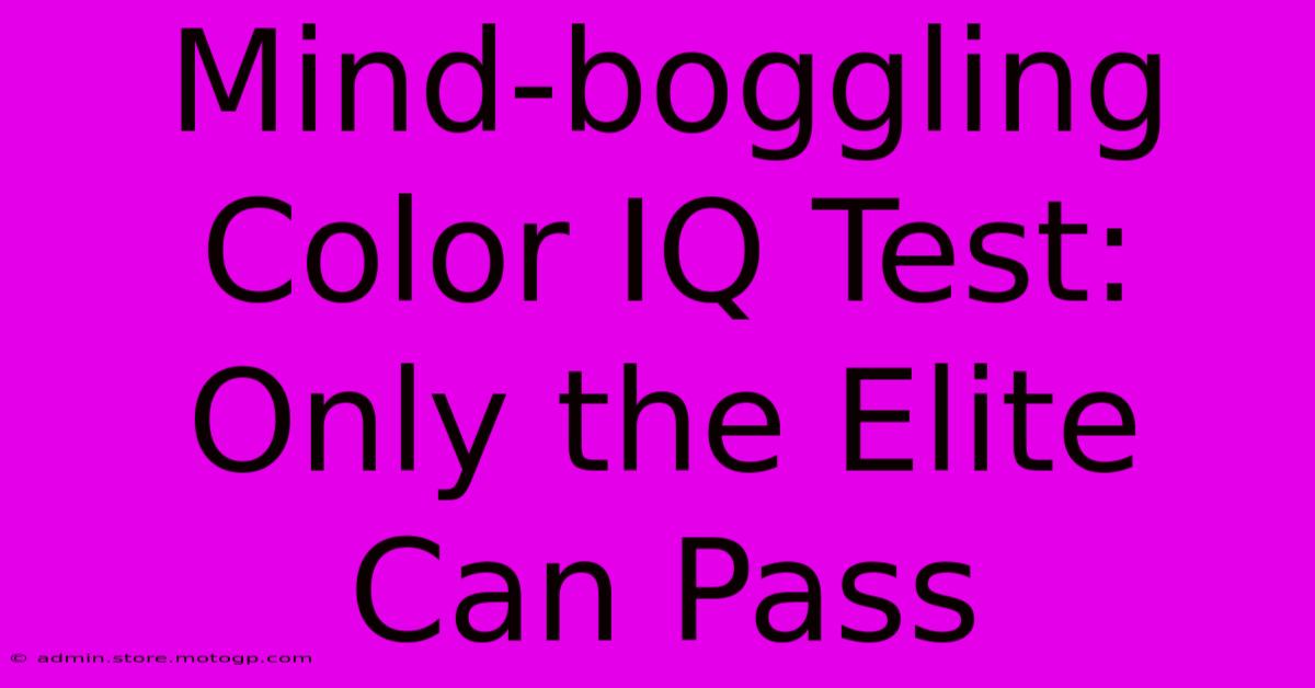 Mind-boggling Color IQ Test: Only The Elite Can Pass