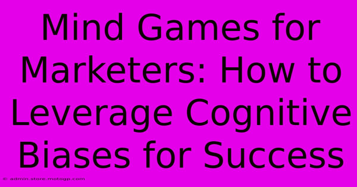 Mind Games For Marketers: How To Leverage Cognitive Biases For Success