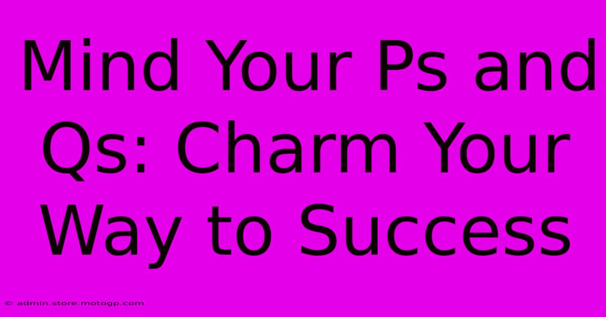 Mind Your Ps And Qs: Charm Your Way To Success