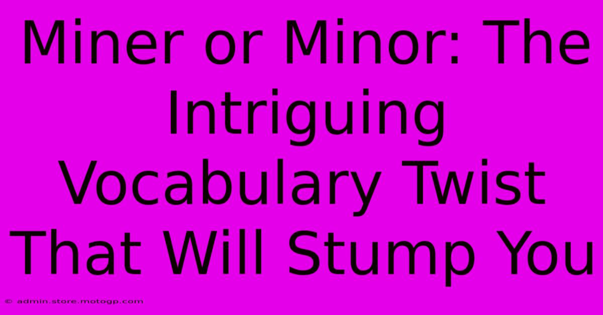 Miner Or Minor: The Intriguing Vocabulary Twist That Will Stump You