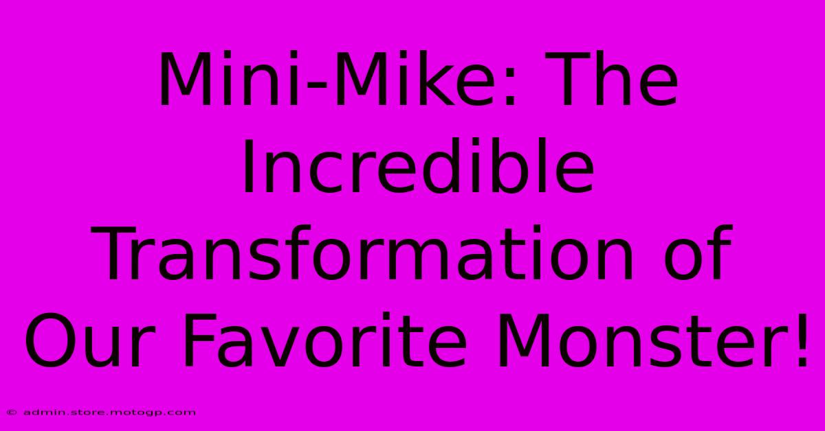 Mini-Mike: The Incredible Transformation Of Our Favorite Monster!