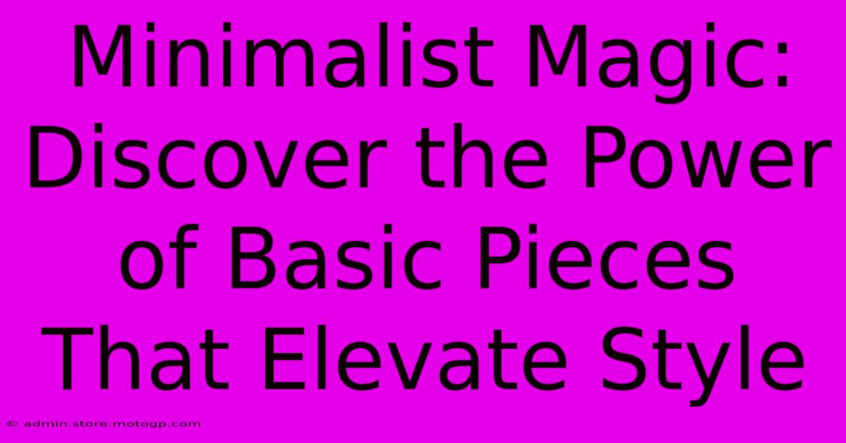 Minimalist Magic: Discover The Power Of Basic Pieces That Elevate Style