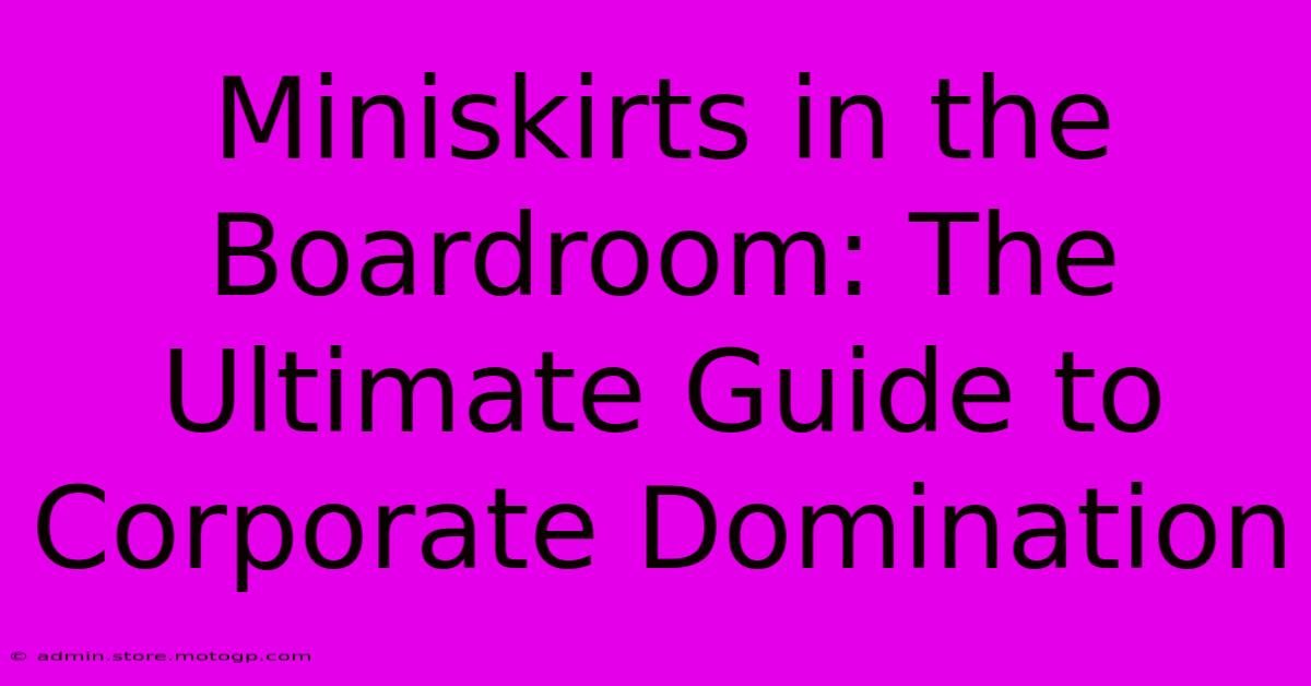 Miniskirts In The Boardroom: The Ultimate Guide To Corporate Domination