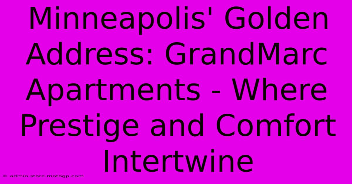 Minneapolis' Golden Address: GrandMarc Apartments - Where Prestige And Comfort Intertwine