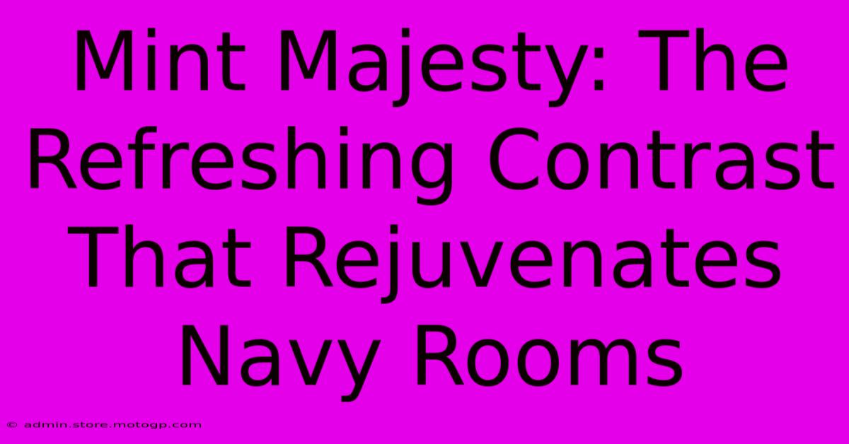 Mint Majesty: The Refreshing Contrast That Rejuvenates Navy Rooms