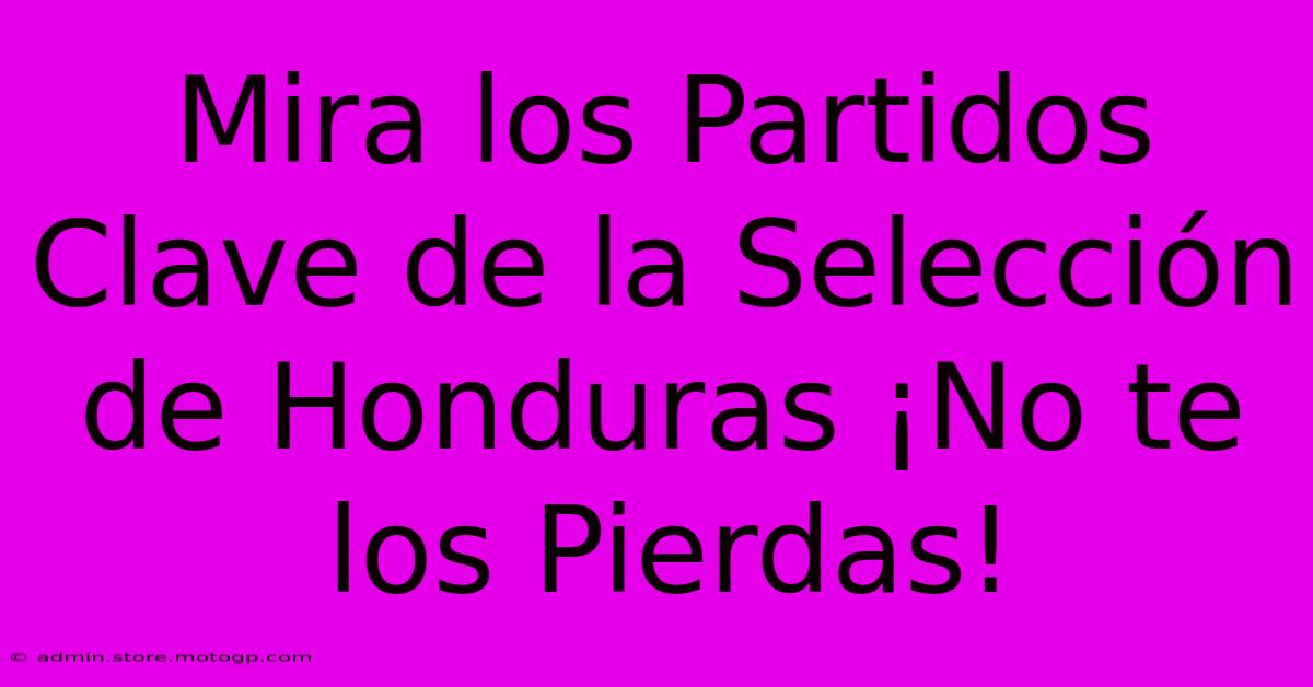 Mira Los Partidos Clave De La Selección De Honduras ¡No Te Los Pierdas!