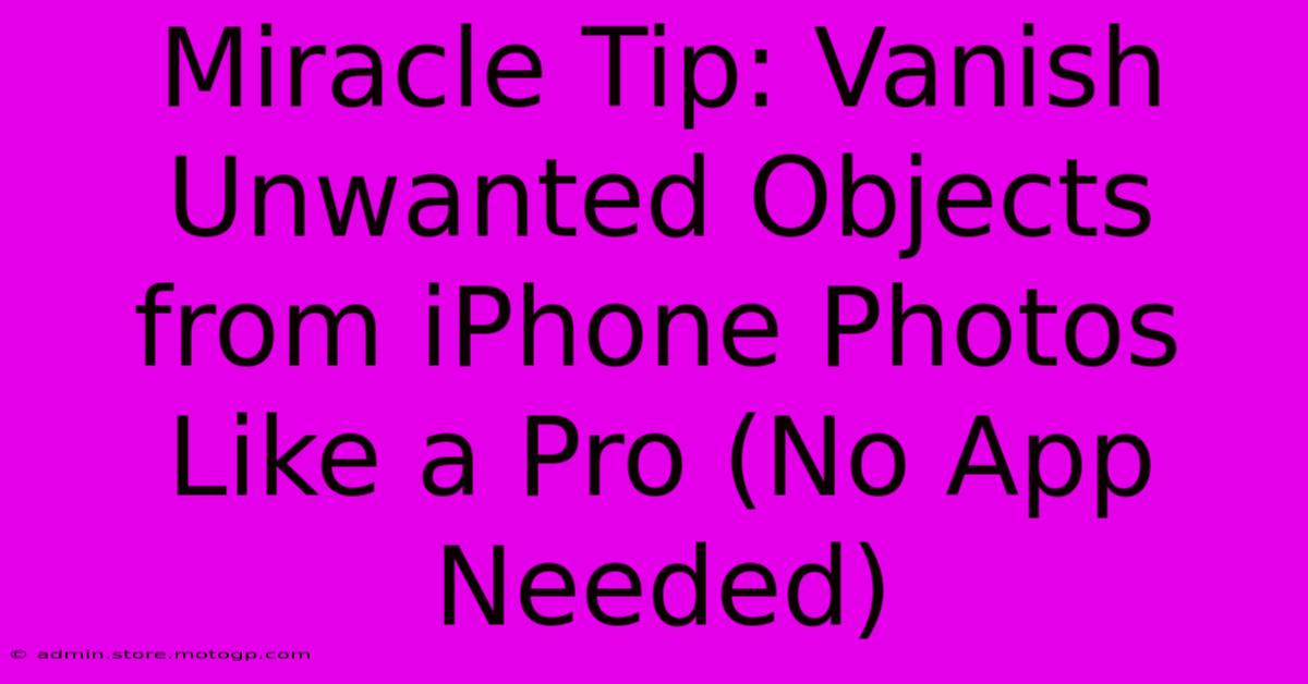 Miracle Tip: Vanish Unwanted Objects From IPhone Photos Like A Pro (No App Needed)