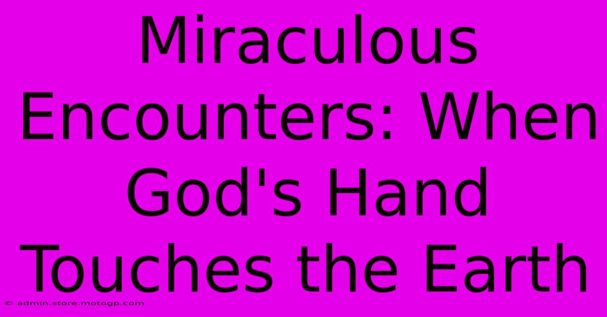 Miraculous Encounters: When God's Hand Touches The Earth