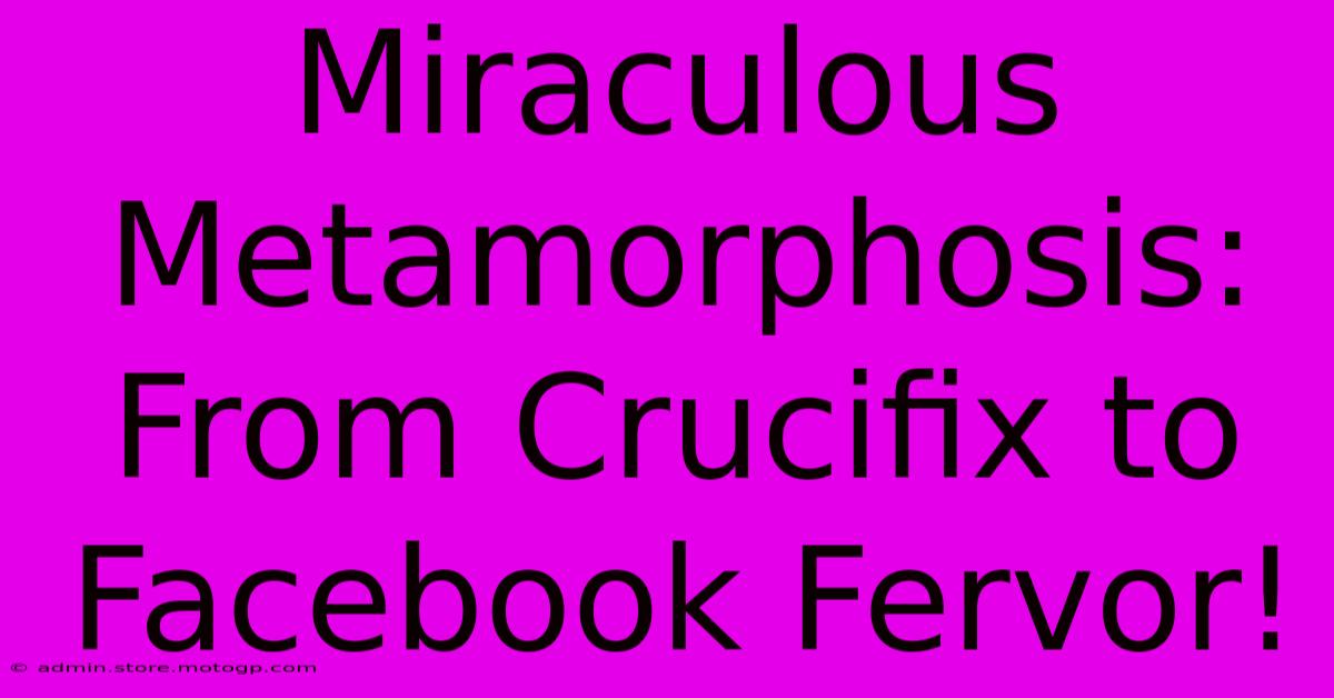 Miraculous Metamorphosis: From Crucifix To Facebook Fervor!