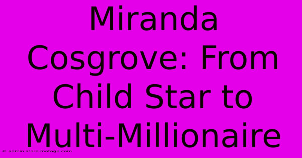 Miranda Cosgrove: From Child Star To Multi-Millionaire