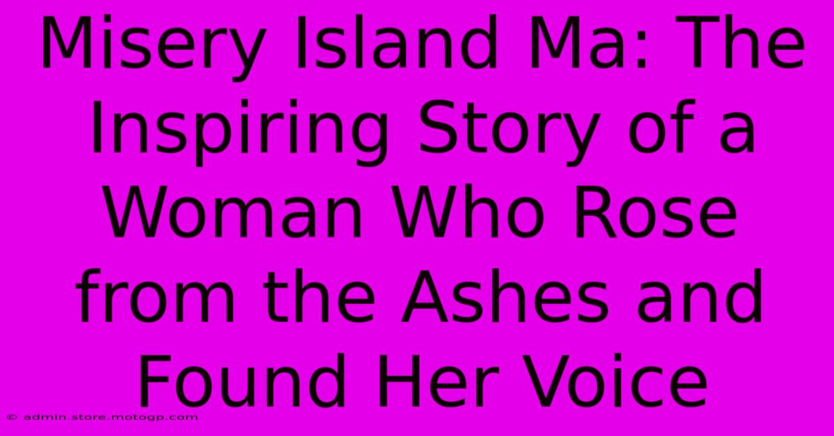 Misery Island Ma: The Inspiring Story Of A Woman Who Rose From The Ashes And Found Her Voice