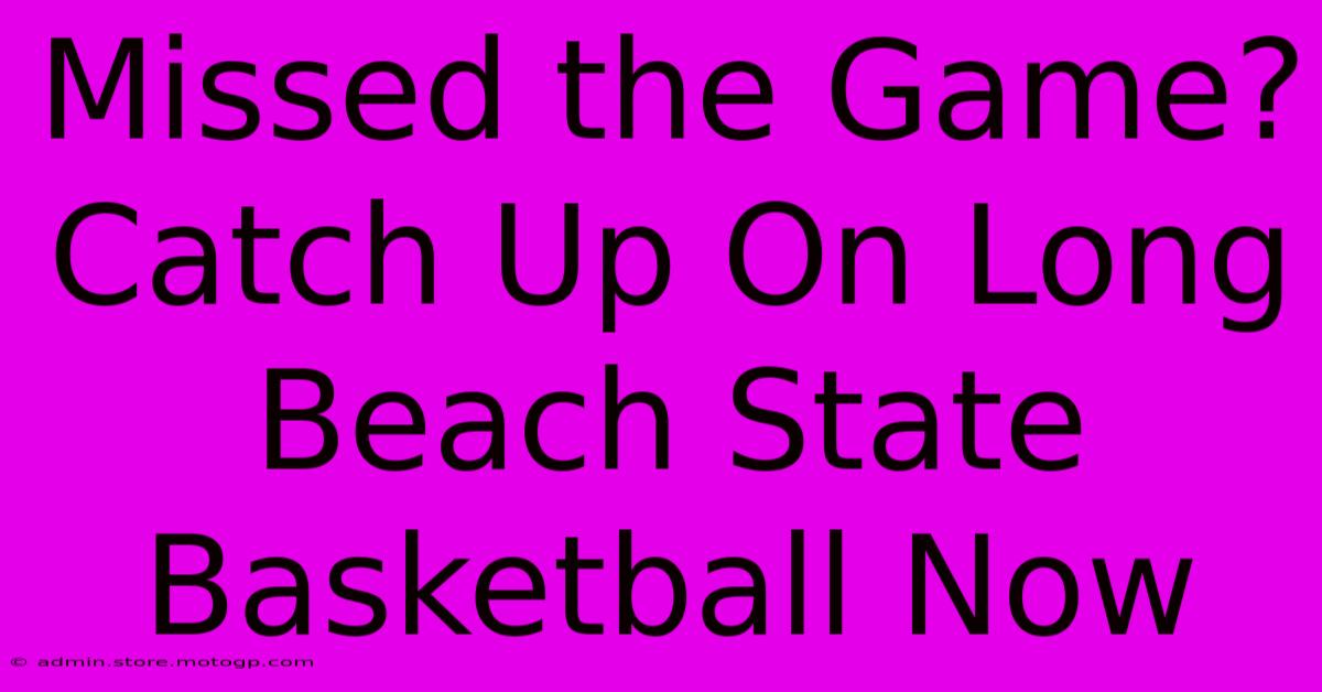 Missed The Game? Catch Up On Long Beach State Basketball Now