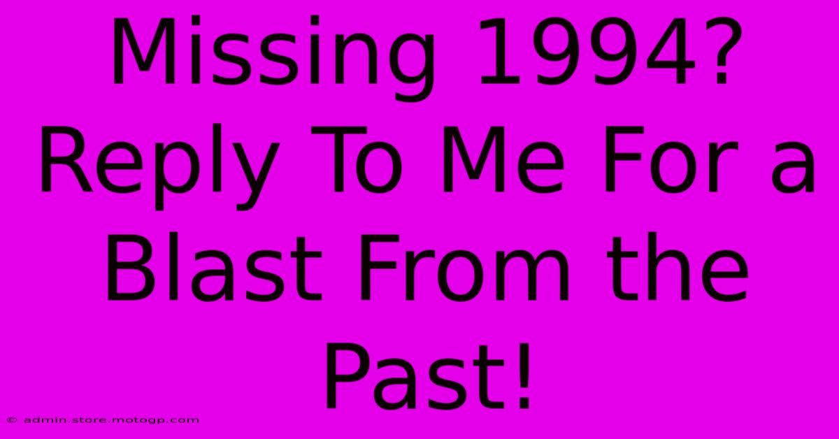 Missing 1994? Reply To Me For A Blast From The Past!