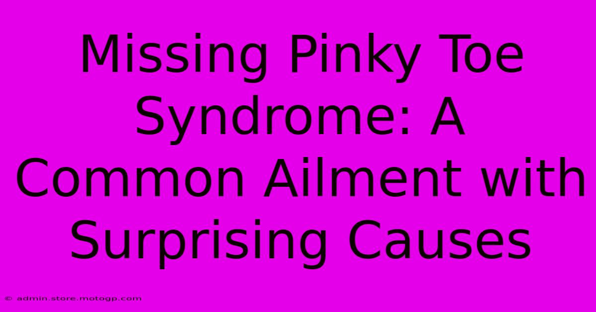 Missing Pinky Toe Syndrome: A Common Ailment With Surprising Causes