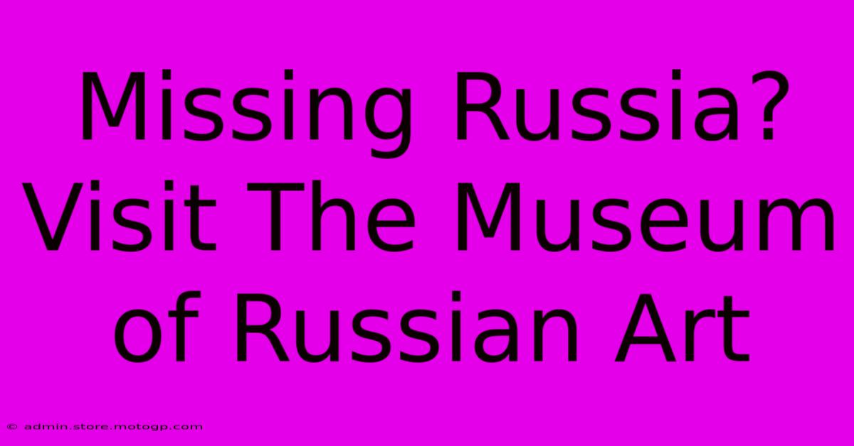 Missing Russia? Visit The Museum Of Russian Art