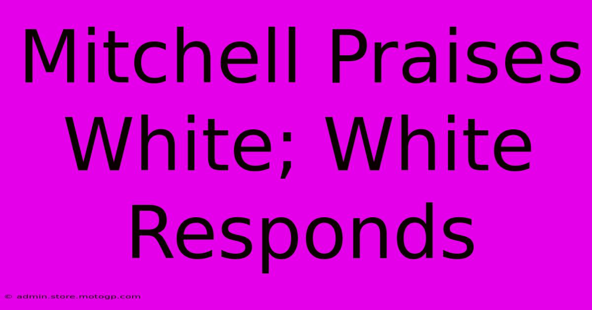 Mitchell Praises White; White Responds