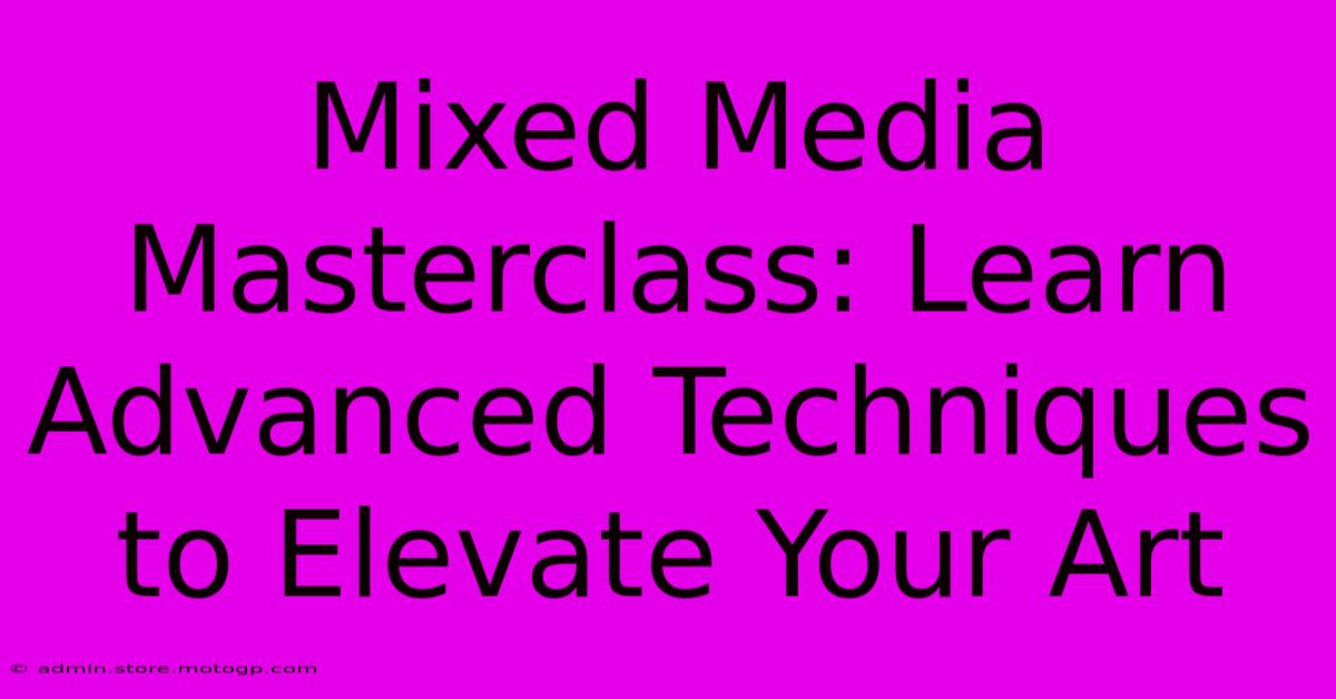 Mixed Media Masterclass: Learn Advanced Techniques To Elevate Your Art