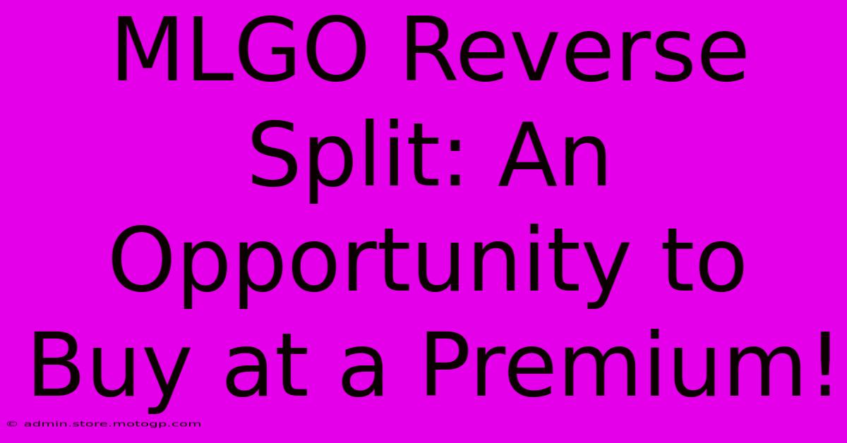 MLGO Reverse Split: An Opportunity To Buy At A Premium!