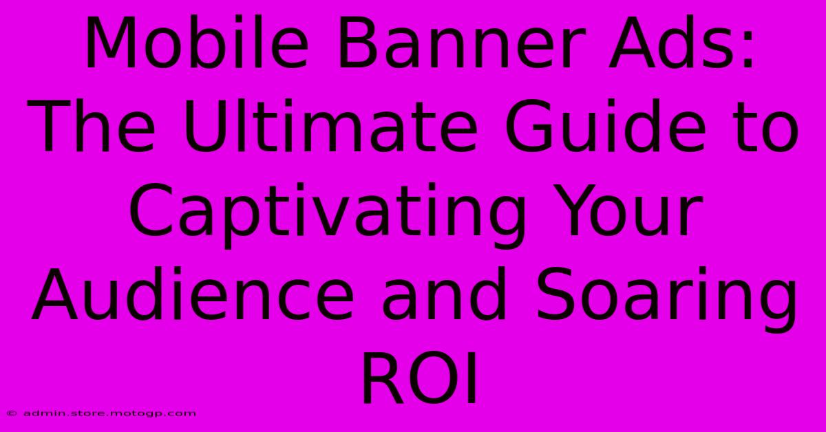 Mobile Banner Ads: The Ultimate Guide To Captivating Your Audience And Soaring ROI