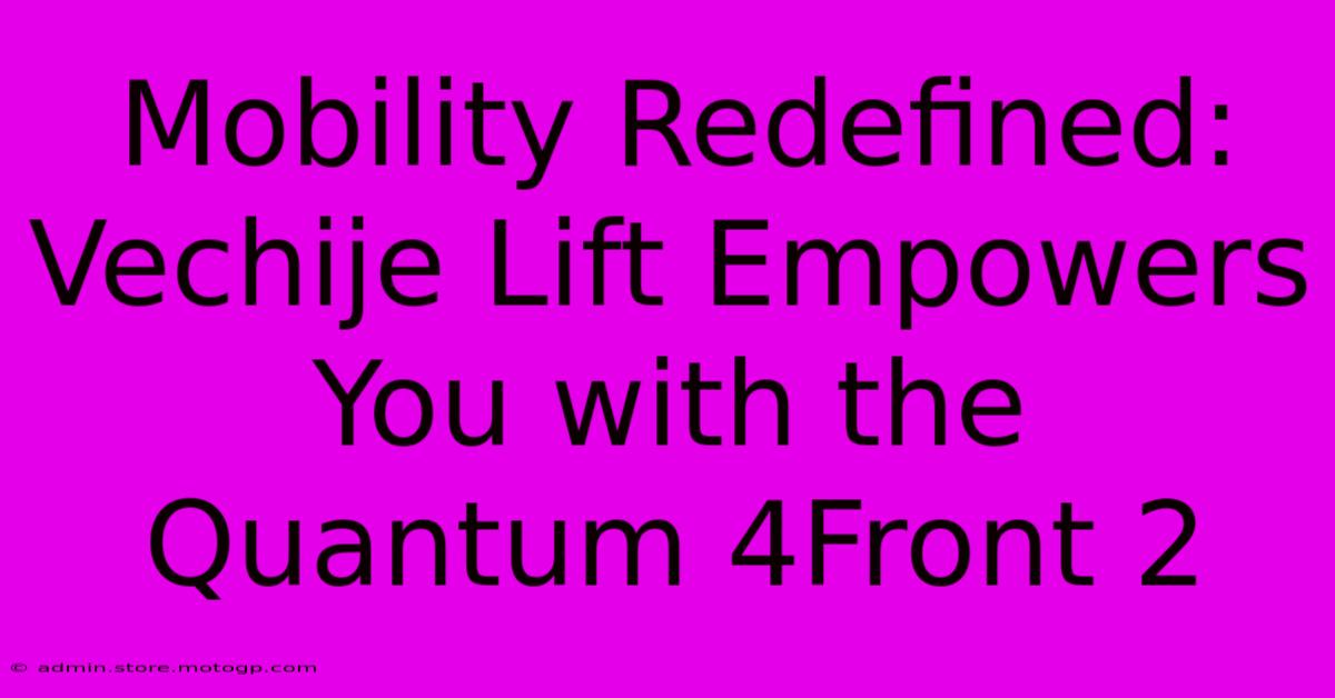 Mobility Redefined: Vechije Lift Empowers You With The Quantum 4Front 2