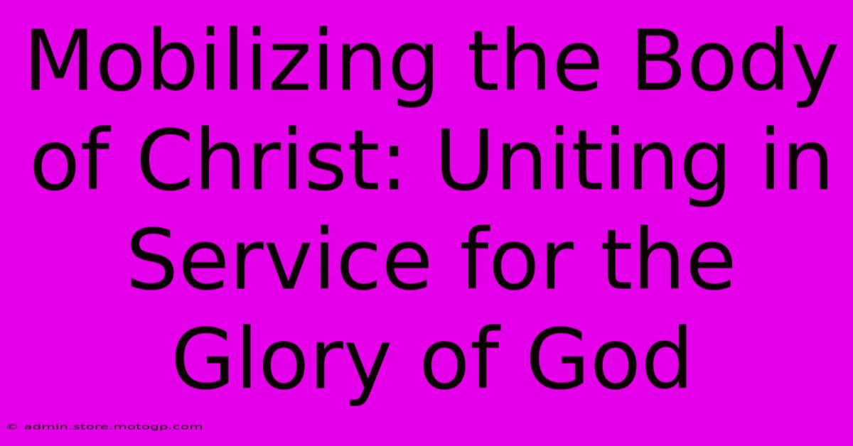 Mobilizing The Body Of Christ: Uniting In Service For The Glory Of God