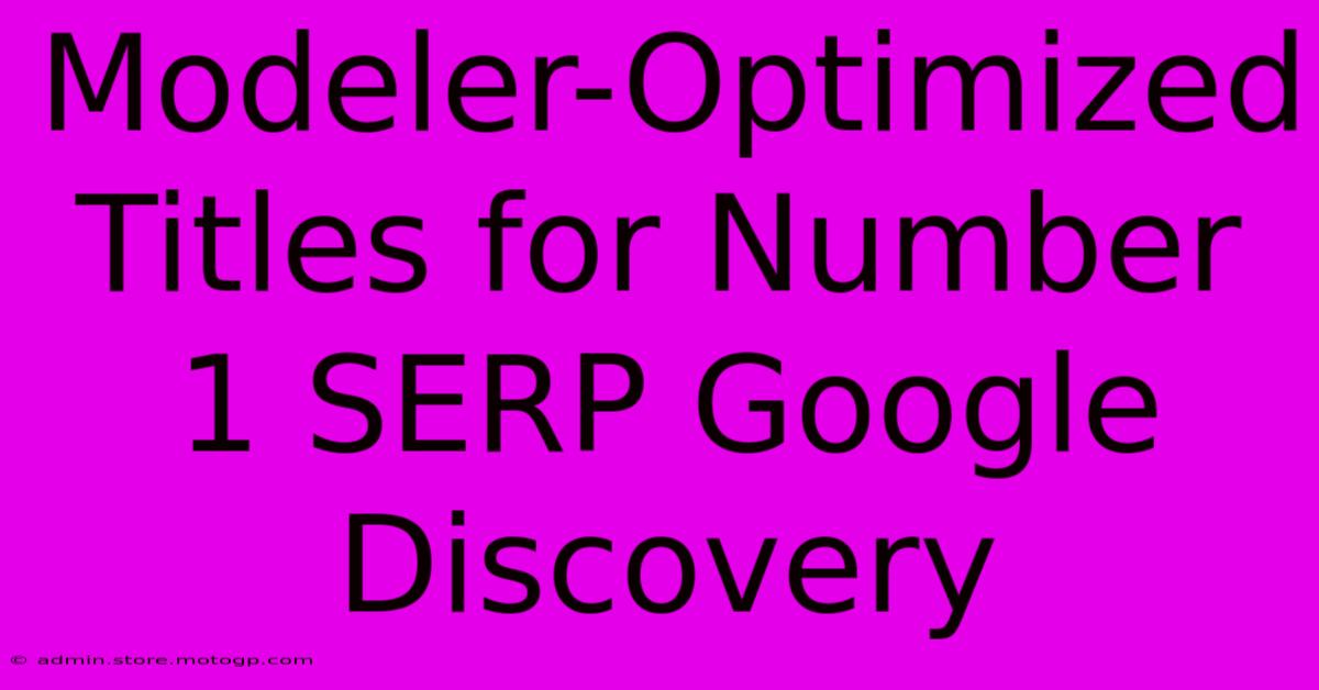 Modeler-Optimized Titles For Number 1 SERP Google Discovery