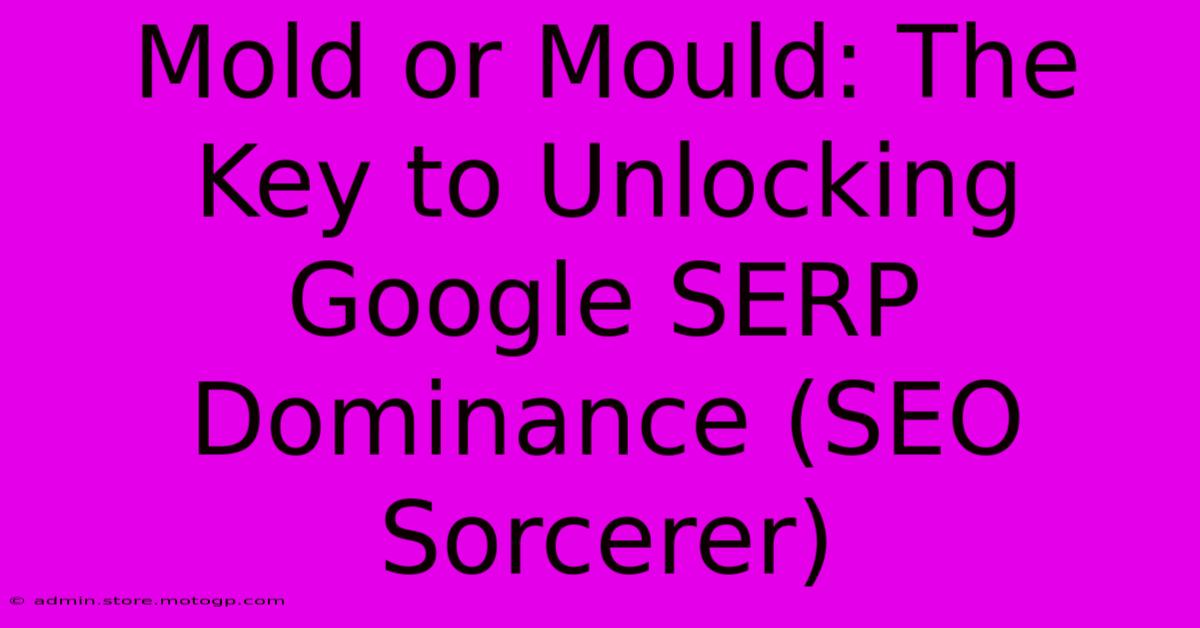 Mold Or Mould: The Key To Unlocking Google SERP Dominance (SEO Sorcerer)