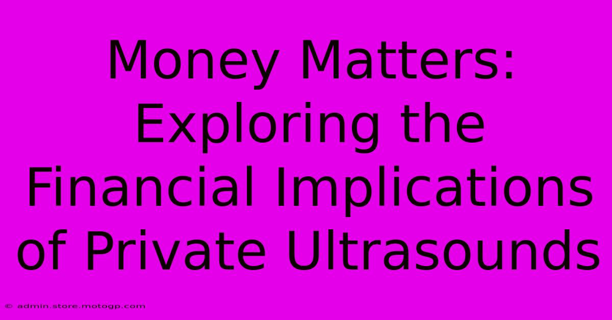 Money Matters: Exploring The Financial Implications Of Private Ultrasounds