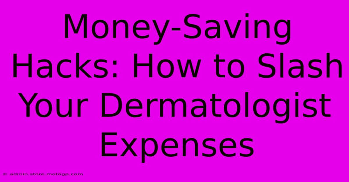 Money-Saving Hacks: How To Slash Your Dermatologist Expenses