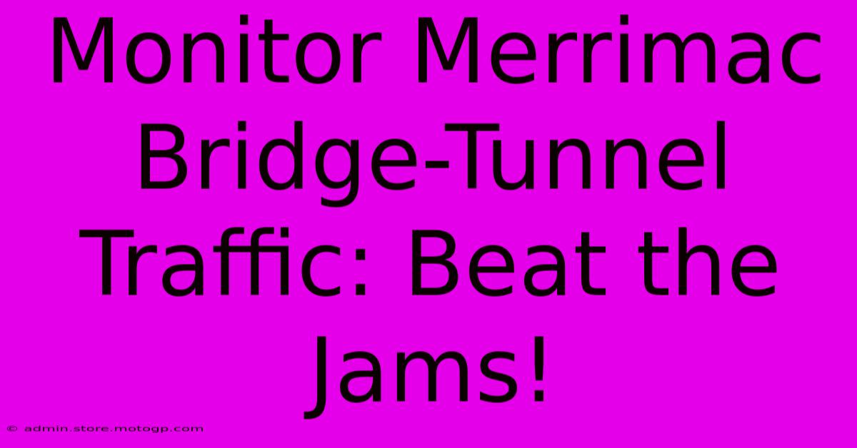 Monitor Merrimac Bridge-Tunnel Traffic: Beat The Jams!