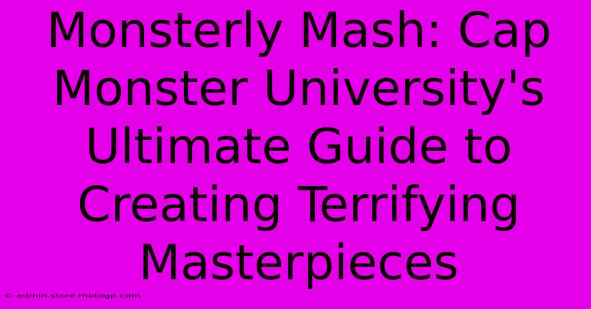 Monsterly Mash: Cap Monster University's Ultimate Guide To Creating Terrifying Masterpieces