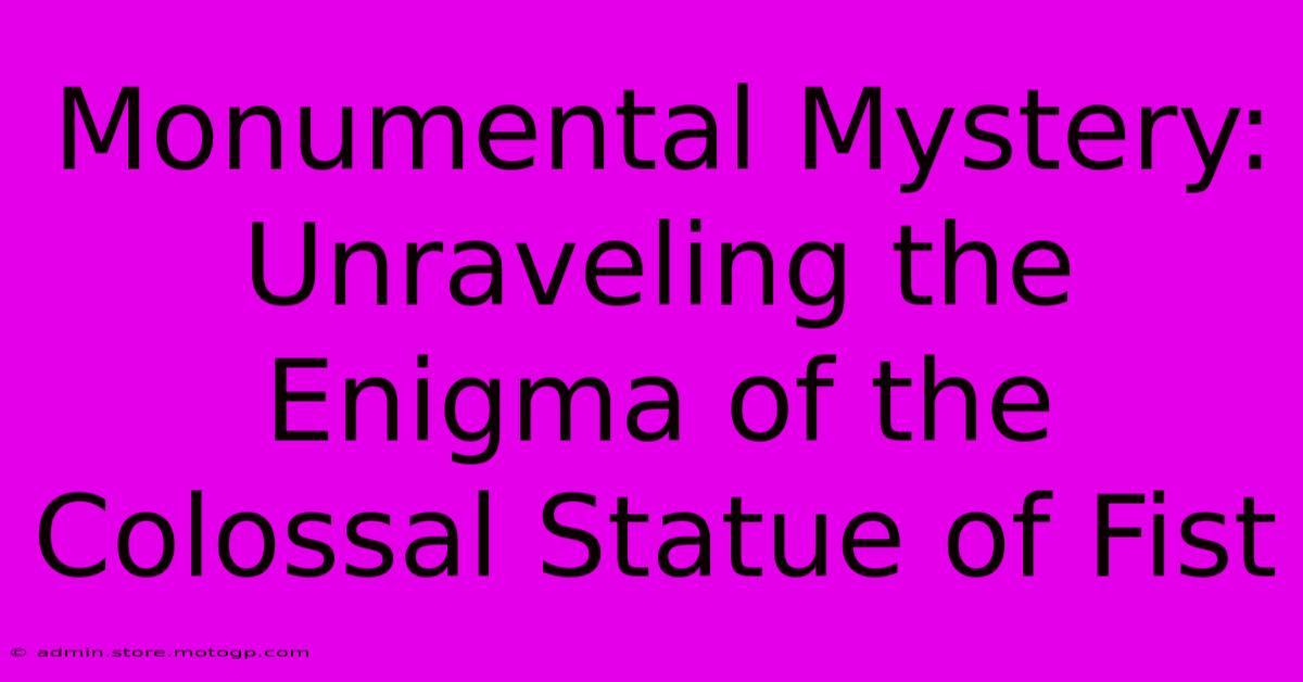 Monumental Mystery: Unraveling The Enigma Of The Colossal Statue Of Fist