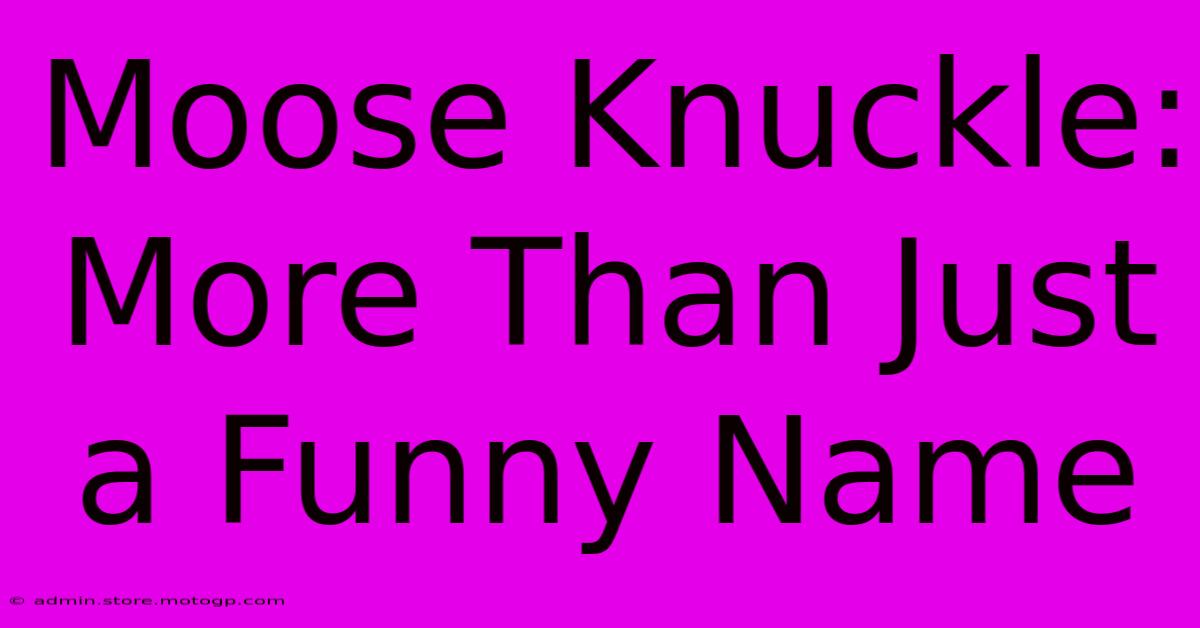 Moose Knuckle: More Than Just A Funny Name