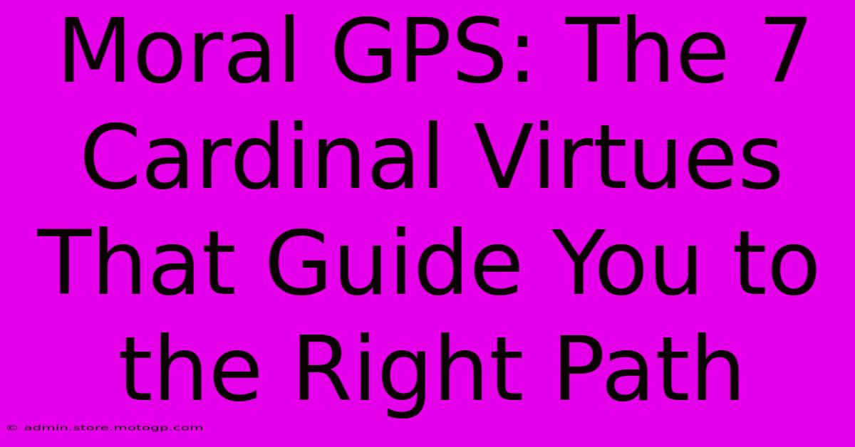 Moral GPS: The 7 Cardinal Virtues That Guide You To The Right Path