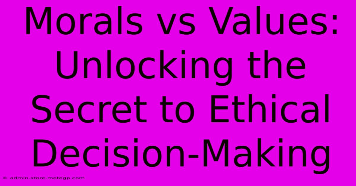 Morals Vs Values: Unlocking The Secret To Ethical Decision-Making