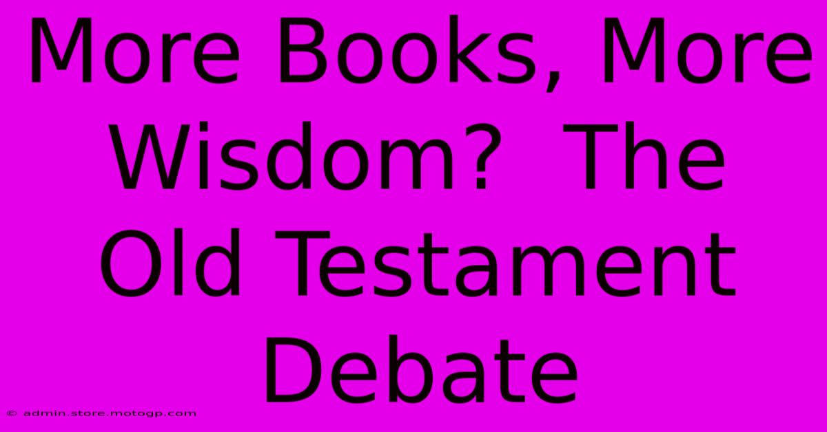 More Books, More Wisdom?  The Old Testament Debate