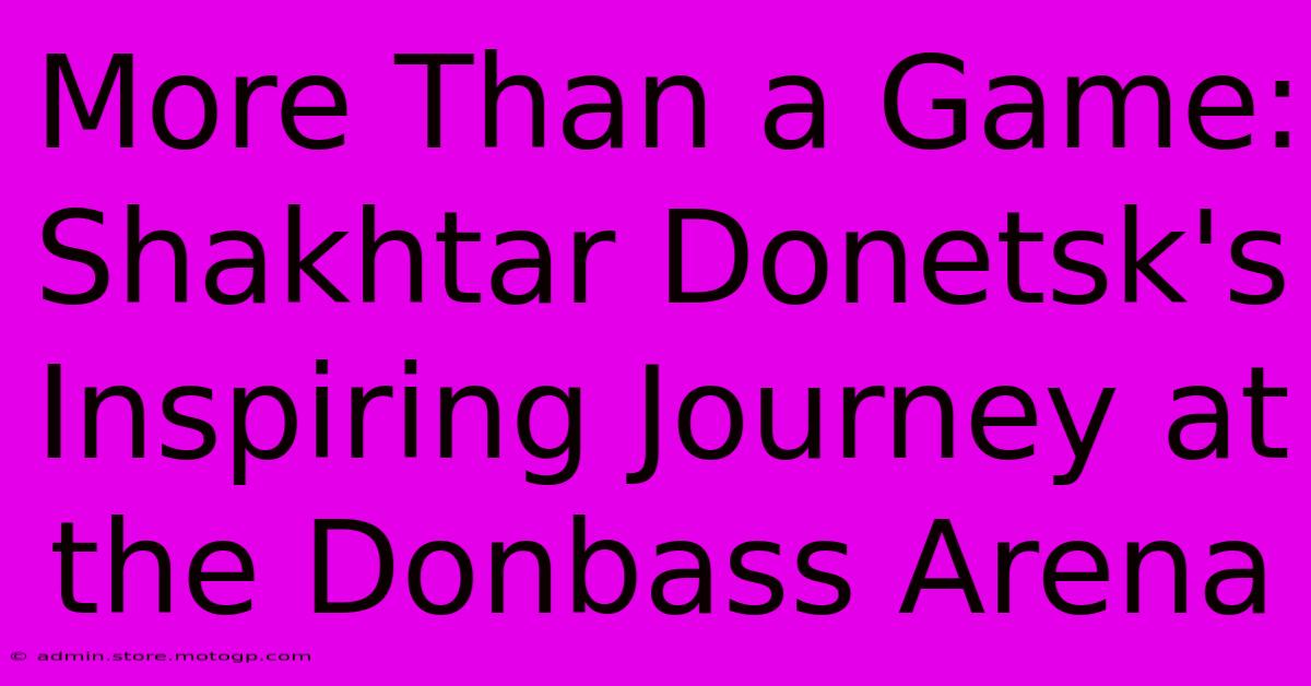 More Than A Game: Shakhtar Donetsk's Inspiring Journey At The Donbass Arena