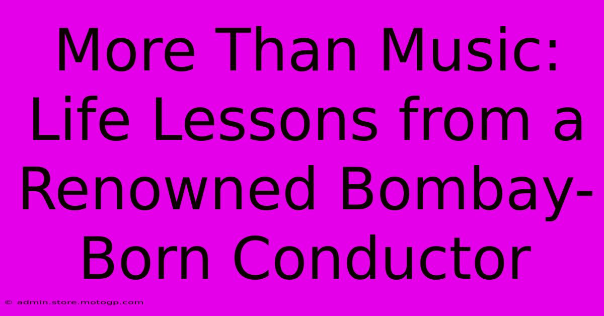 More Than Music: Life Lessons From A Renowned Bombay-Born Conductor