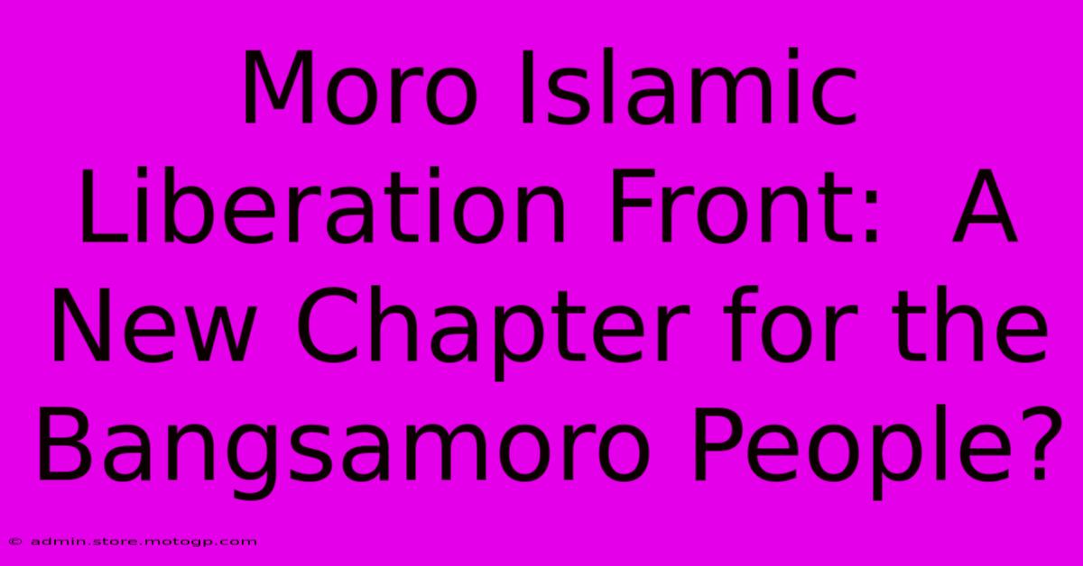 Moro Islamic Liberation Front:  A New Chapter For The Bangsamoro People?