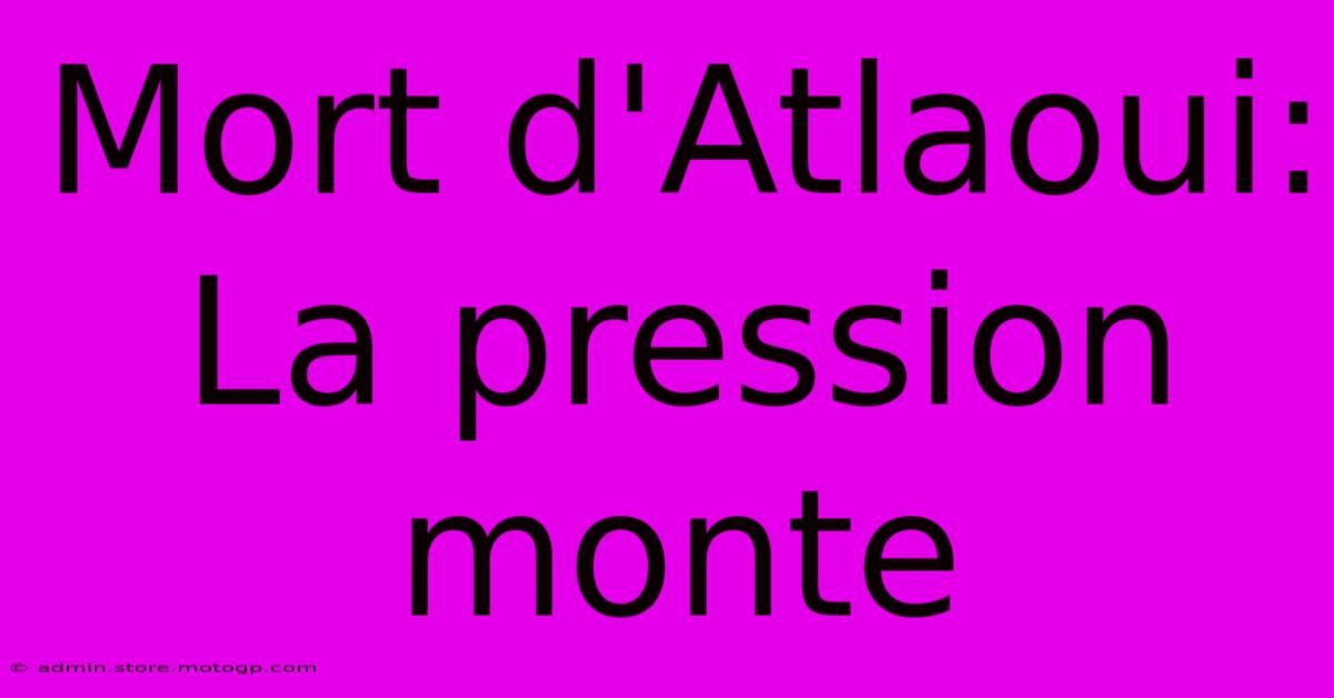 Mort D'Atlaoui: La Pression Monte